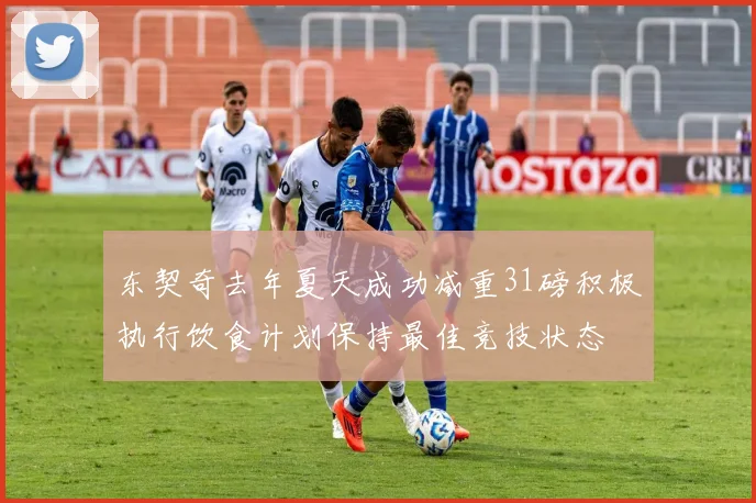 东契奇去年夏天成功减重31磅积极执行饮食计划保持最佳竞技状态