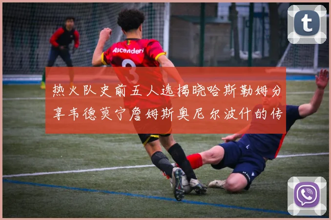 热火队史前五人选揭晓哈斯勒姆分享韦德莫宁詹姆斯奥尼尔波什的传奇地位