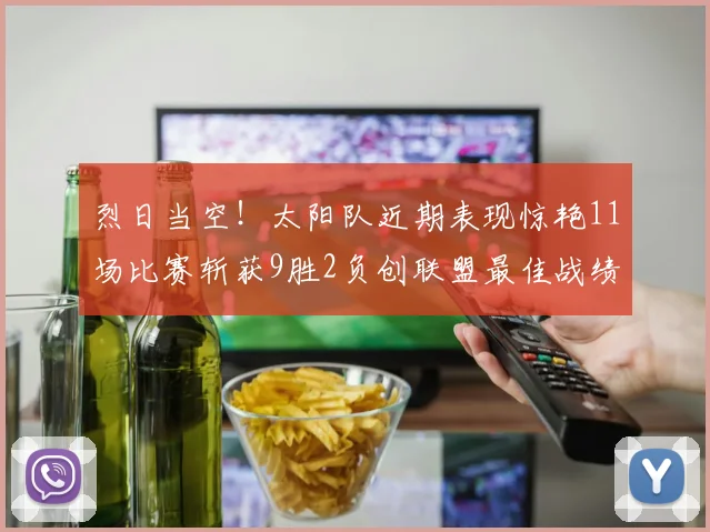 烈日当空！太阳队近期表现惊艳11场比赛斩获9胜2负创联盟最佳战绩