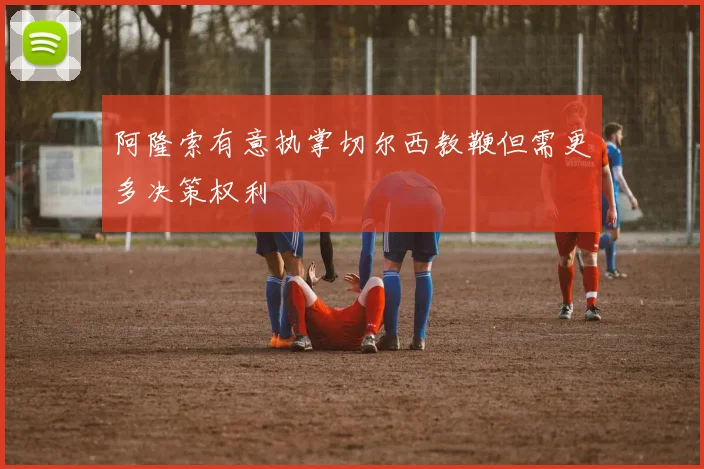 阿隆索有意执掌切尔西教鞭但需更多决策权利