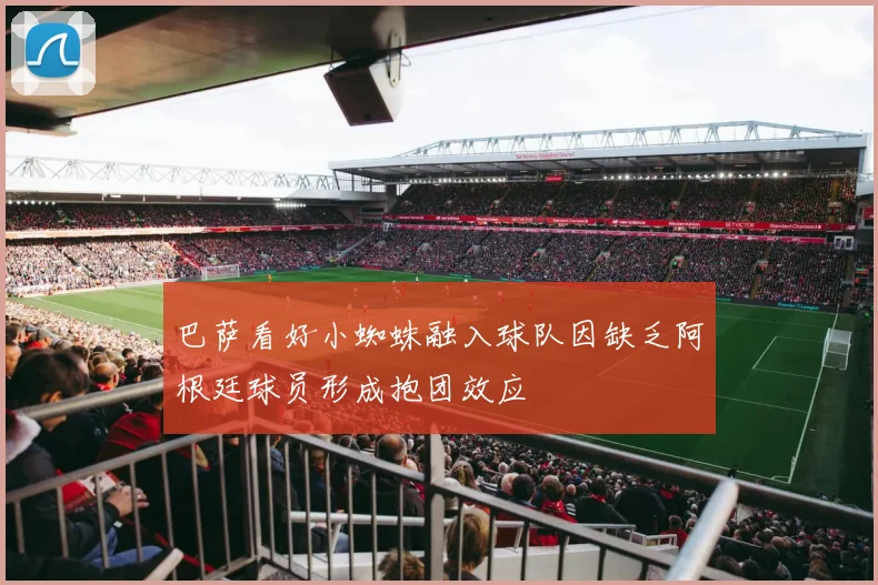 巴萨看好小蜘蛛融入球队因缺乏阿根廷球员形成抱团效应
