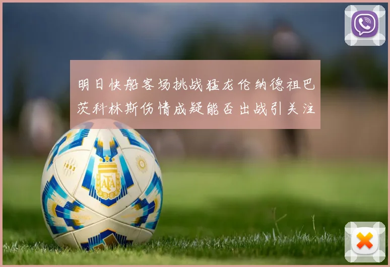 明日快船客场挑战猛龙伦纳德祖巴茨科林斯伤情成疑能否出战引关注