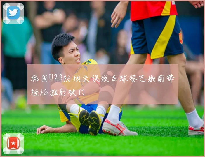 韩国U23防线失误致丢球黎巴嫩前锋轻松推射破门